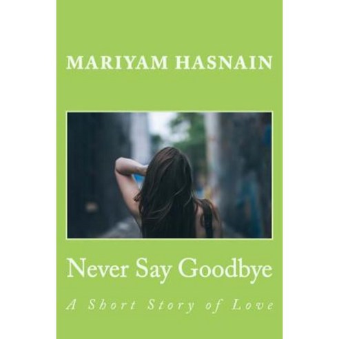Never Say Goodbye: A Short Story of Love Paperback, Createspace