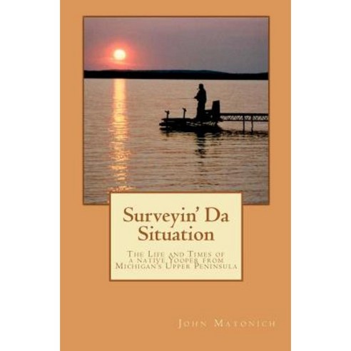 Surveyin'' Da Situation: The Life and Times of a Native Yooper from Michigan''s Upper Peninsula. Paperback, Createspace