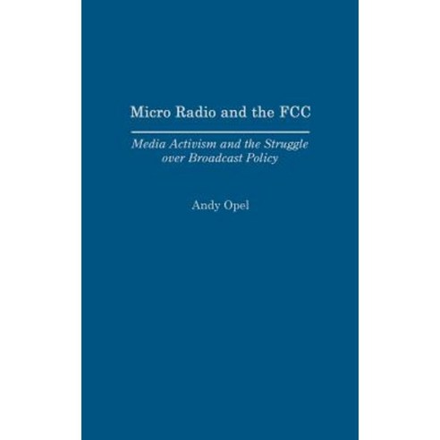 Micro Radio and the FCC: Media Activism and the Struggle Over Broadcast Policy Hardcover, Praeger Publishers