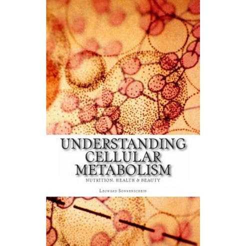 Understanding Cellular Metabolism: Nutrition Health and Beauty Paperback, Createspace