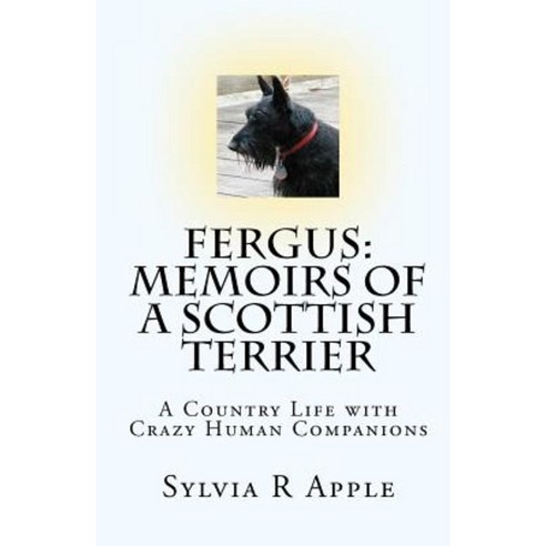 Fergus: Memoirs of a Scottish Terrier: A Country Life with Crazy Human Companions Paperback, Createspace