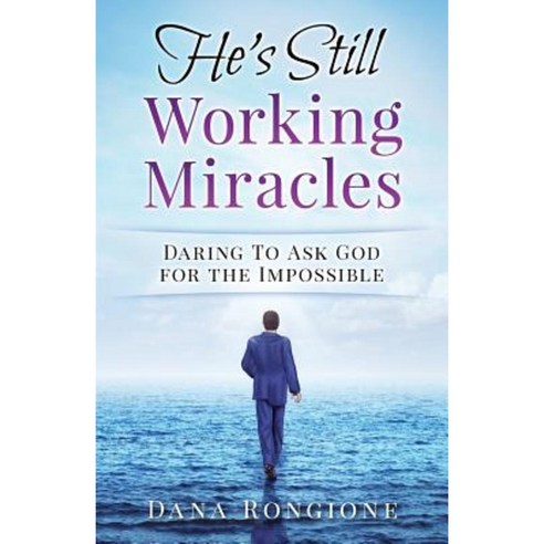 He''s Still Working Miracles: Daring to Ask God for the Impossible ...