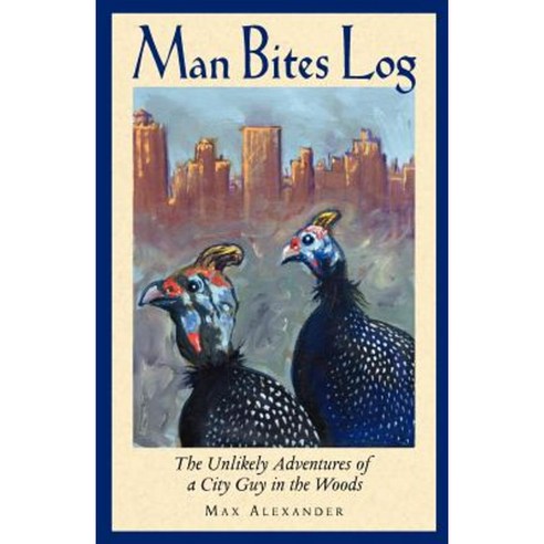 Man Bites Log: The Unlikely Adventures of a City Guy in the Woods Paperback, Createspace Independent Publishing Platform