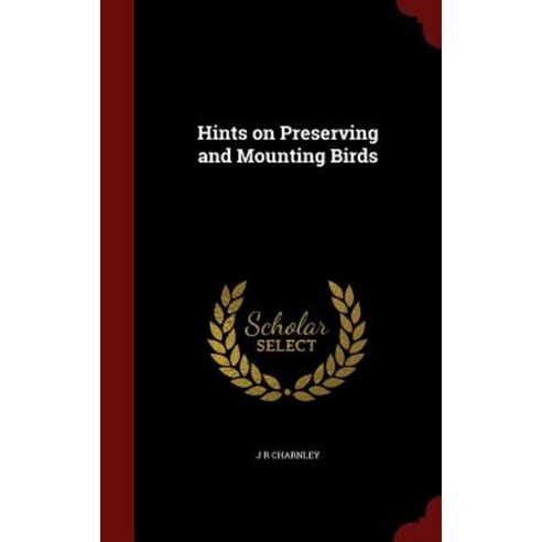 Hints on Preserving and Mounting Birds Hardcover, Andesite Press