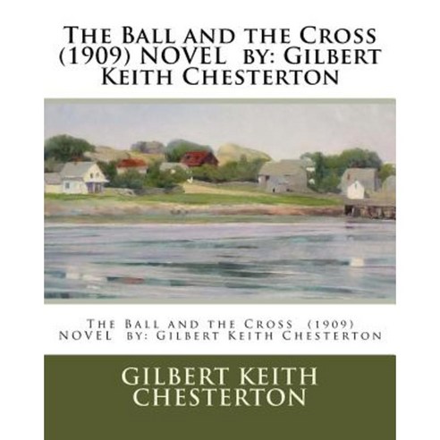 The Ball and the Cross (1909) Novel by: Gilbert Keith Chesterton Paperback, Createspace Independent Publishing Platform