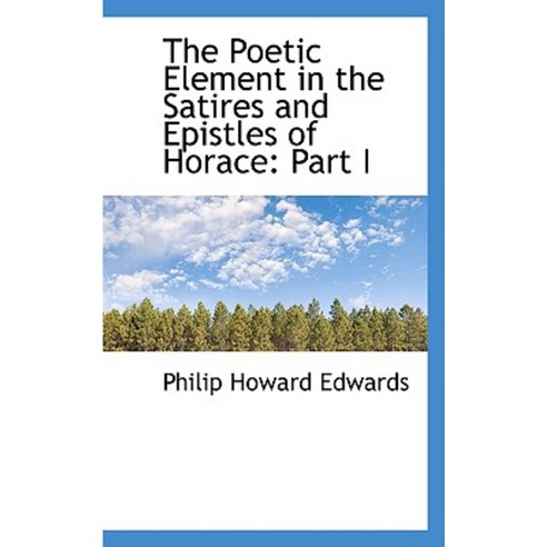 The Poetic Element in the Satires and Epistles of Horace: Part I Paperback, BiblioLife