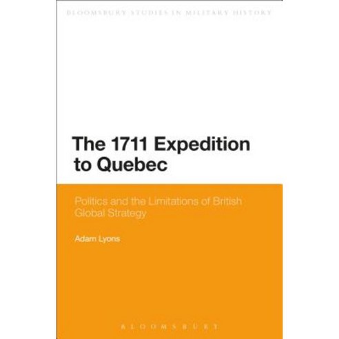The 1711 Expedition to Quebec: Politics and the Limitations of British Global Strategy Paperback, Bloomsbury Publishing PLC