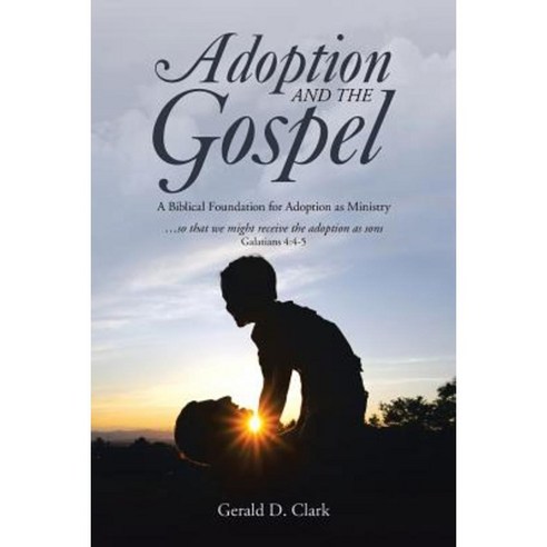 Adoption and the Gospel: A Biblical Foundation for Adoption as Ministry Paperback, WestBow Press