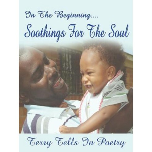 In the Beginning....Soothings for the Soul: Terry Tells in Poetry Paperback, Authorhouse