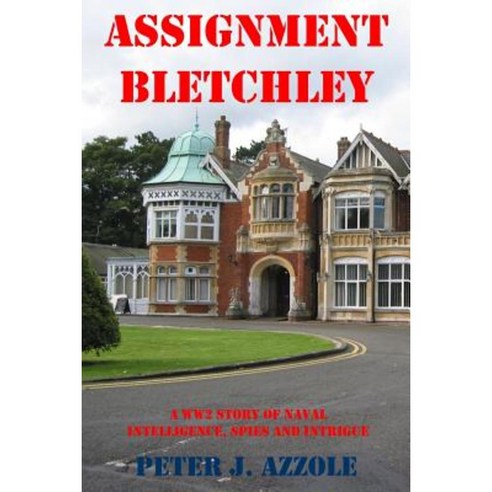 Assignment Bletchley: A Ww2 Story of Navy Intelligence Spies and Intrigue Paperback, Peter J Azzole