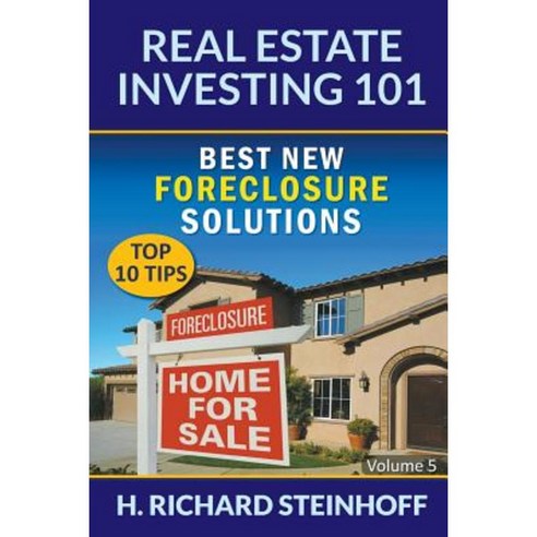 Real Estate Investing 101: Best New Foreclosure Solutions (Top 10 Tips) - Volume 5 Paperback, Richard Steinhoff