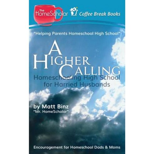 A Higher Calling: Homeschooling High School for Harried Husbands Paperback, Createspace Independent Publishing Platform
