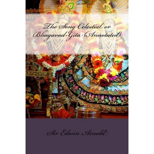 The Song Celestial or Bhagavad-Gita (Annotated) Paperback, Createspace Independent Publishing Platform