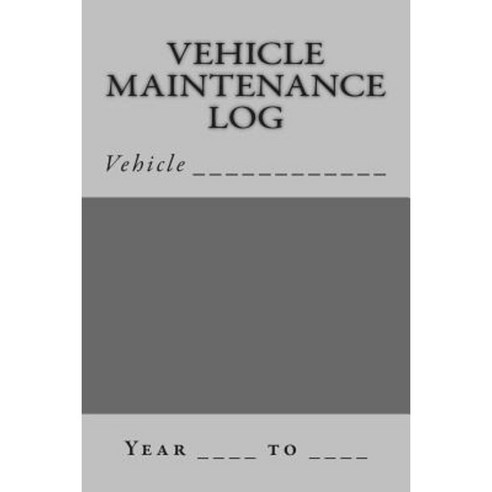 Vehicle Maintenance Log: Gray and Silver Cover Paperback, Createspace Independent Publishing Platform