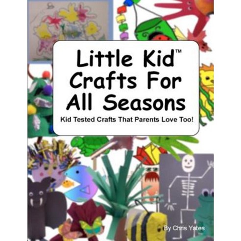 Little Kid Crafts for All Seasons: Kid Tested Crafts That Parents Love Too! Paperback, Createspace