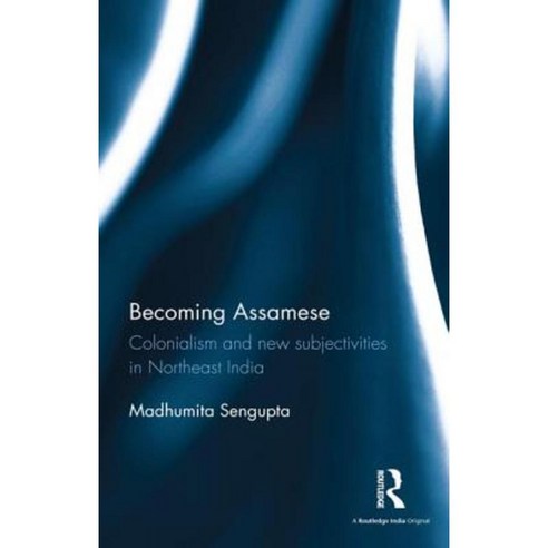 Becoming Assamese: Colonialism and New Subjectivities in Northeast India Hardcover, Routledge Chapman & Hall