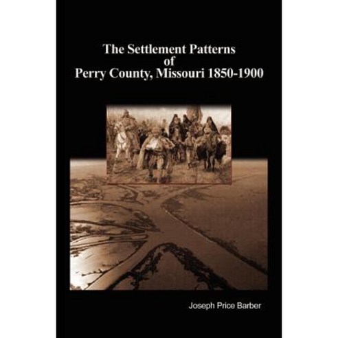 The Settlement Patterns of Perry County Missouri 1850-1900 Paperback, Authorhouse