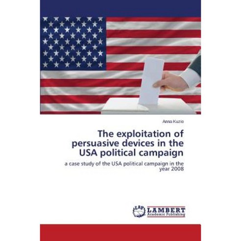The Exploitation of Persuasive Devices in the USA Political Campaign Paperback, LAP Lambert Academic Publishing