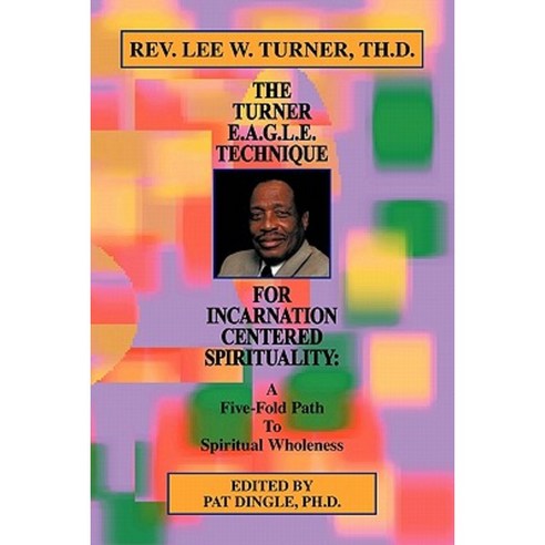 The Turner E.A.G.L.E. Technique for Incarnation Centered Spirituality: A Five-Fold Path to Spiritual Wholeness Paperback, Trafford Publishing