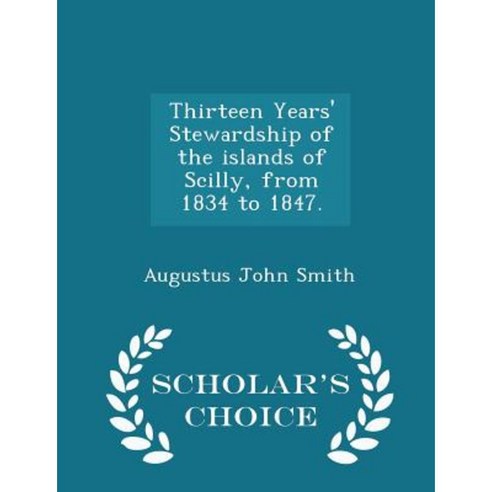 Thirteen Years'' Stewardship of the Islands of Scilly from 1834 to 1847. - Scholar''s Choice Edition Paperback