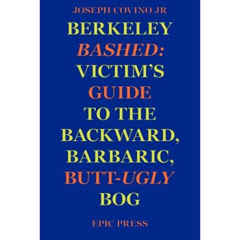 Berkeley Bashed: Victim''s Guide to the Backward Barbaric Butt-Ugly Bog Paperback, Epic Press