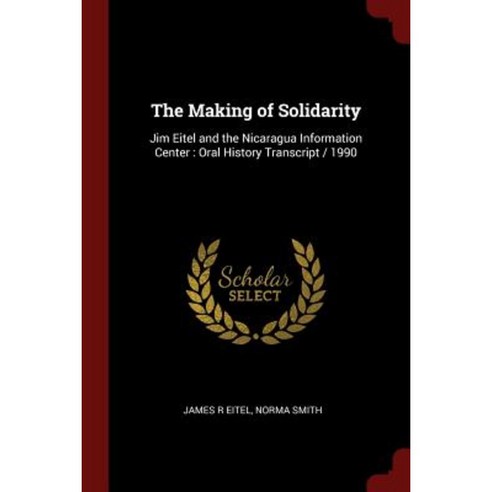 The Making of Solidarity: Jim Eitel and the Nicaragua Information Center: Oral History Transcript / 1990 Paperback, Andesite Press