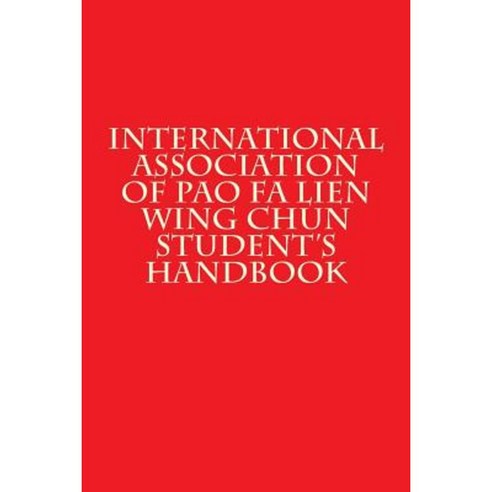 International Association of Pao Fa Lien Wing Chun Student''s Handbook Paperback, Createspace Independent Publishing Platform