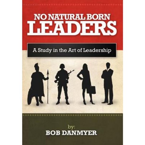 No Natural Born Leaders: A Study in the Art of Leadership Hardcover, Authorhouse