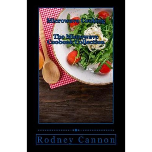 Microwave Cooking: The Microwave Cookbook Collection Paperback, Createspace Independent Publishing Platform