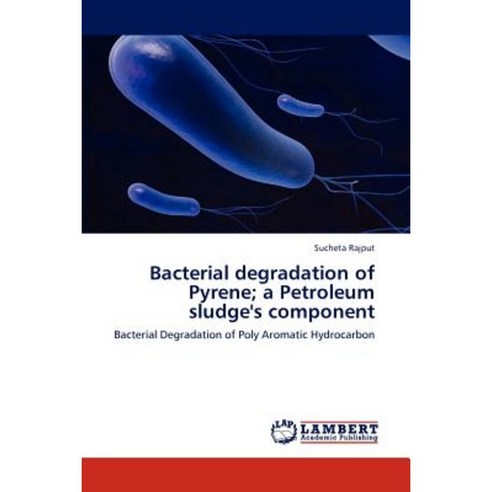 Bacterial Degradation of Pyrene; A Petroleum Sludge''s Component Paperback, LAP Lambert Academic Publishing