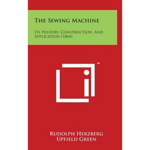 The Sewing Machine: Its History Construction and Application (1864) Hardcover, Literary Licensing, LLC