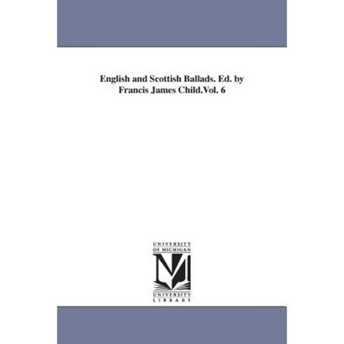 English and Scottish Ballads. Ed. by Francis James Child.Vol. 6 Paperback, University of Michigan Library