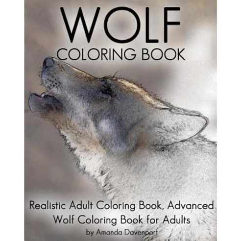 Wolf Coloring Book: Realistic Adult Coloring Book Advanced Wolf Coloring Book for Adults Paperback, Createspace Independent Publishing Platform