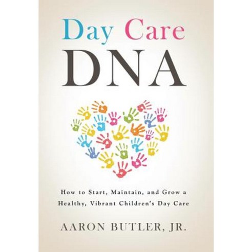 Day Care DNA: How to Start Maintain and Grow a Healthy Vibrant Children''s Day Care Hardcover, Authorhouse