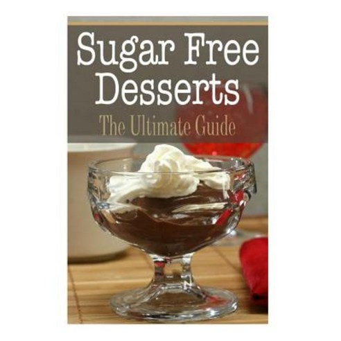 Sugar Free Desserts: The Ultimate Guide Paperback, Createspace Independent Publishing Platform
