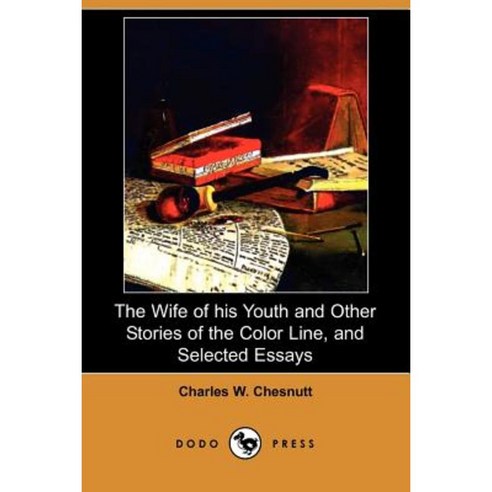 The Wife of His Youth and Other Stories of the Color Line and Selected Essays (Dodo Press) Paperback, Dodo Press