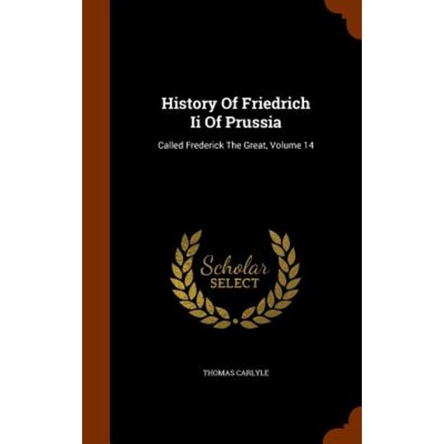 History of Friedrich II of Prussia: Called Frederick the Great Volume 14 Hardcover, Arkose Press