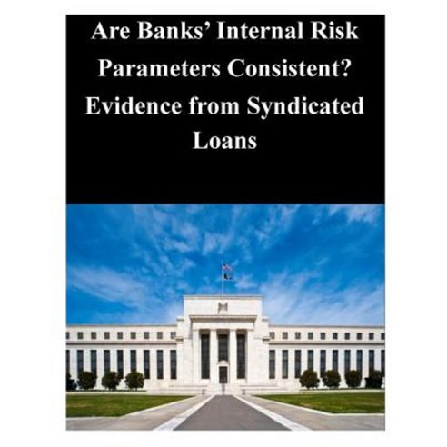 Are Banks'' Internal Risk Parameters Consistent? Evidence from Syndicated Loans Paperback, Createspace