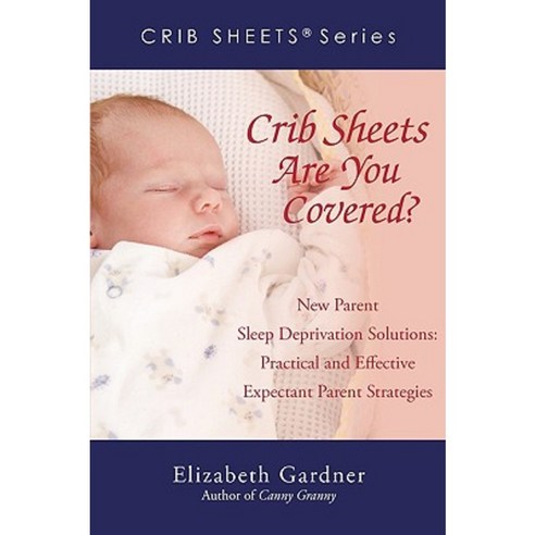 Crib Sheets; Are You Covered?: New Parent Sleep Deprivation Solutions: Practical and Effective Expectant Parent Strategies Paperback, iUniverse
