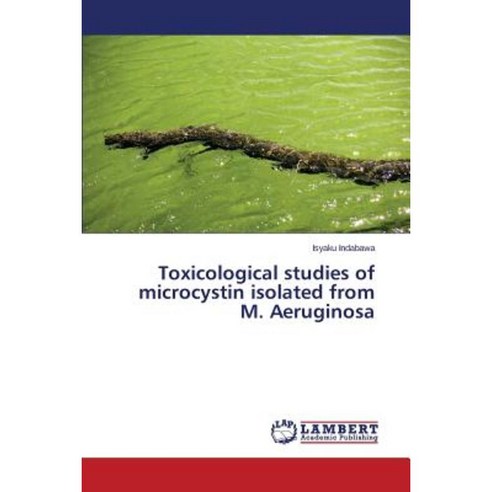 Toxicological Studies of Microcystin Isolated from M. Aeruginosa Paperback, LAP Lambert Academic Publishing