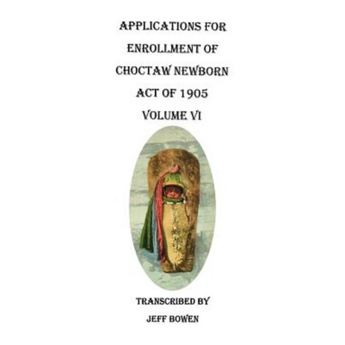 Applications for Enrollment of Choctaw Newborn Act of 1905. Volume VI Paperback, Clearfield
