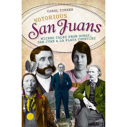 Notorious San Juans: Wicked Tales from Ouray San Juan & La Plata Counties Paperback, History Press (SC)
