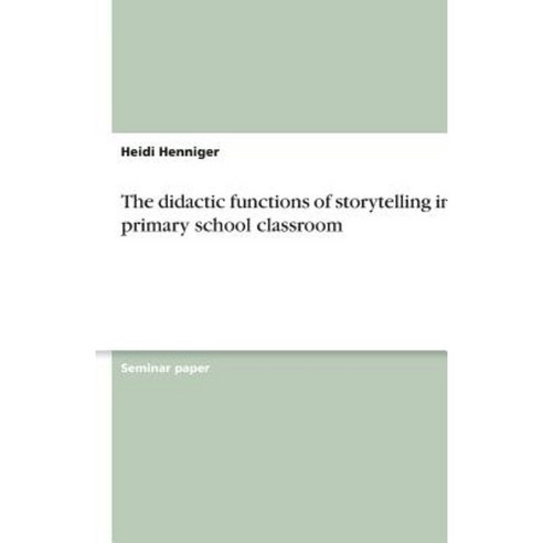 The Didactic Functions of Storytelling in the Primary School Classroom Paperback, Grin Publishing