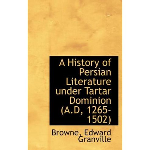 A History of Persian Literature Under Tartar Dominion (A.D 1265-1502) Hardcover, BiblioLife
