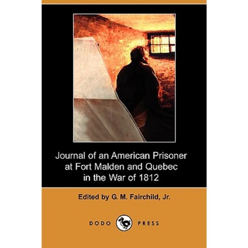 Journal of an American Prisoner at Fort Malden and Quebec in the War of 1812 (Dodo Press) Paperback, Dodo Press