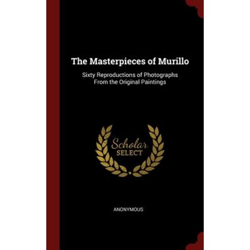 The Masterpieces of Murillo: Sixty Reproductions of Photographs from the Original Paintings Hardcover, Andesite Press