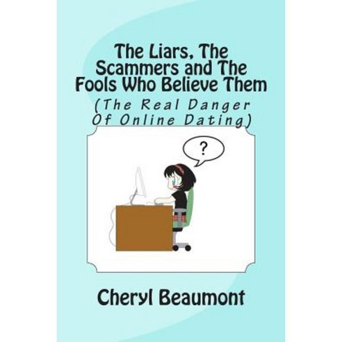The Liars the Scammers and the Fools Who Believe Them: (The Real Danger of Online Dating) Paperback, Createspace Independent Publishing Platform
