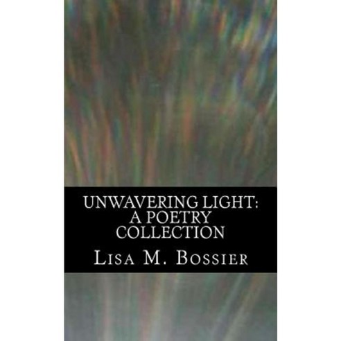 Unwavering Light: A Poetry Collection Paperback, Createspace Independent Publishing Platform