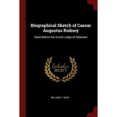 Biographical Sketch of Caesar Augustus Rodney: Read Before the Grand Lodge of Delaware Paperback, Andesite Press