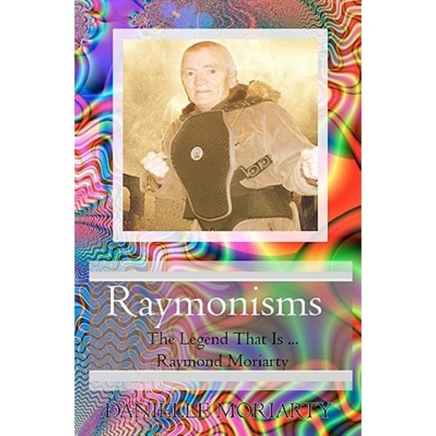 Raymonisms: The Legend That Is Raymond Moriarty Paperback, Createspace